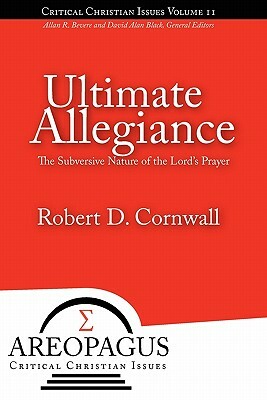 Ultimate Allegiance: The Subversive Nature of the Lord's Prayer by Robert D. Cornwall