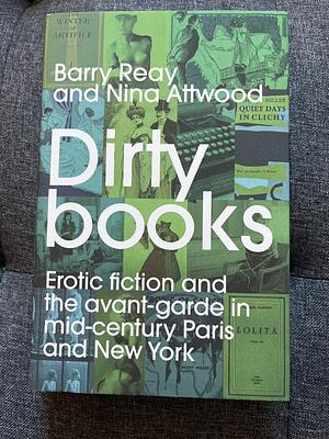 Dirty Books: Erotic Fiction and the Avant-Garde in Mid-century Paris and New York by Nina Attwood, Barry Reay