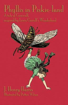 Phyllis in Piskie-Land: A Tale of Cornwall, Inspired by Lewis Carroll's Wonderland by J. Henry Harris