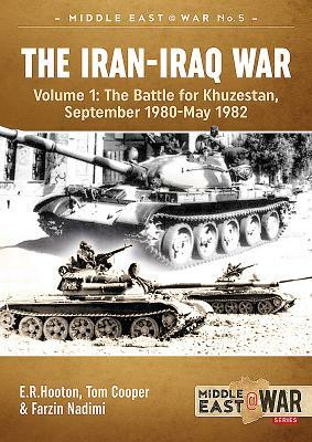 The Iran-Iraq War, Volume 1: The Battle for Khuzestan, September 1980-May 1982 by Farzin Nadimi, Tom Cooper, E. R. Hooton