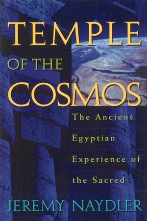 Temple of the Cosmos: The Ancient Egyptian Experience of the Sacred by Jeremy Naydler