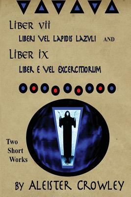 Liber VII (Liberi Vel Lapidis Lazvli) and Liber IX (Liber e Vel Exercitiorum): Two Short Works by Aleister Crowley by Aleister Crowley