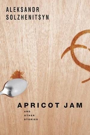 Apricot Jam and other Stories by Stephan Solzhenitsyn, Aleksandr Solzhenitsyn