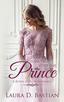 Dancing with the Prince: Royal Secrets by Kennedy Larsen, Laura D. Bastian