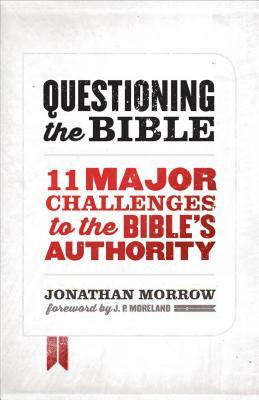 Questioning the Bible: 11 Major Challenges to the Bible's Authority by Jonathan Morrow