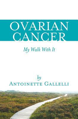 OVARIAN CANCER My Walk With It by Antoinette Gallelli