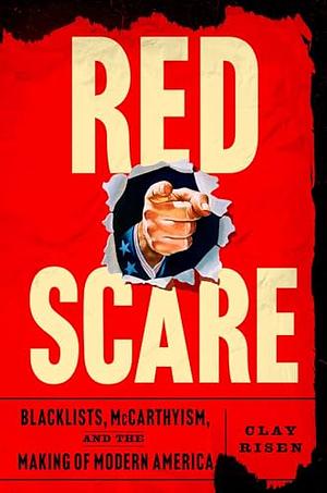 Red Scare: Blacklists, McCarthyism and the Making of Modern America by Clay Risen