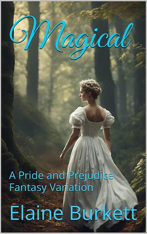 Magical: A Pride and Prejudice Fantasy Variation by Elaine Burkett, Elaine Burkett