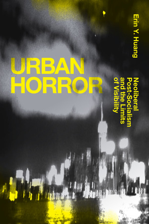 Urban Horror: Neoliberal Post-Socialism and the Limits of Visibility by Erin Y. Huang