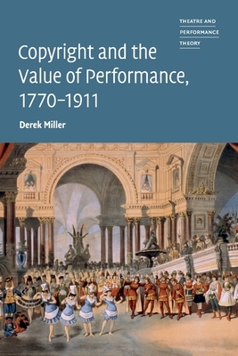 Copyright and the Value of Performance, 1770-1911 by Derek Miller