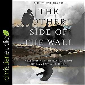 The Other Side of the Wall: A Palestinian Christian Narrative of Lament and Hope by Munther Isaac