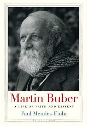 Martin Buber: A Life of Faith and Dissent by Paul Mendes-Flohr