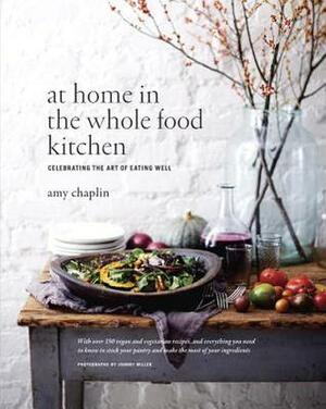 At Home in the Whole Food Kitchen: Celebrating the Art of Eating Well by Amy Chaplin, Johnny Miller