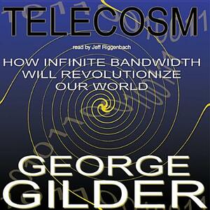 Telecosm: How Infinite Bandwidth Will Revolutionize Our World by George Gilder