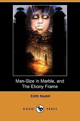 Man-Size in Marble, and The Ebony Frame by E. Nesbit