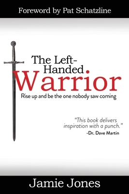 The Left-Handed Warrior: Rise Up and Be the One Nobody Saw Coming by Jamie Jones