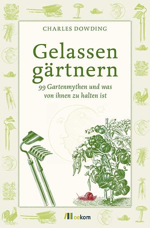 Gelassen gärtnern: 99 Gartenmythen und was von ihnen zu halten ist by Charles Dowding