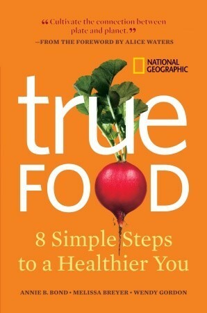 True Food: Eight Simple Steps to a Healthier You by Alice Waters, Annie Berthold-Bond, Melissa Breyer, Wendy Gordon