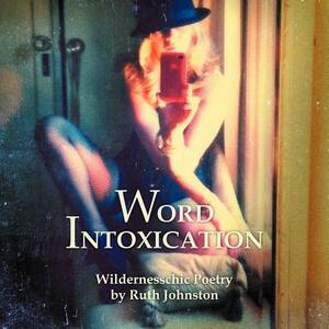 Word Intoxication: Wildernesschic Poetry by Ruth Johnston