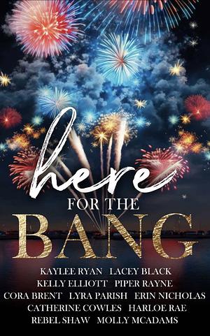 Here for the Bang by Harloe Rae, Rebel Shaw, Lacey Black, Lyra Parish, Piper Rayne, Cora Brent, Kelly Elliott, Kaylee Ryan, Erin Nicholas, Catherine Cowles, Molly McAdams