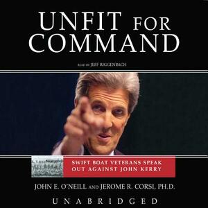 Unfit for Command: Swift Boat Veterans Speak Out Against John Kerry by John E. O'Neill, Jerome R. Corsi Phd