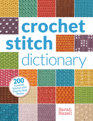 Crochet Stitch Dictionary: 200 Essential Stitches with Step-By-Step Photos by Sarah Hazell