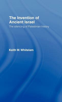 The Invention of Ancient Israel: The Silencing of Palestinian History by Keith W. Whitelam