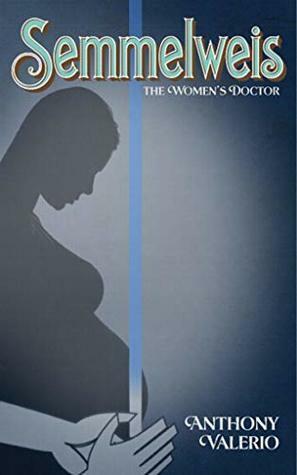 SEMMELWEIS: the Women's Doctor by Anthony Valerio