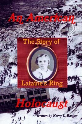 An American Holocaust: The Story of Lataine's Ring by Kerry L. Barger