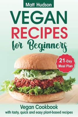 VEGAN RECIPES for Beginners. Vegan Cookbook with Tasty, Quick and Easy Plant-based Recipes. 21-Day Meal Plan. by Matt Hudson