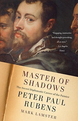 Master of Shadows: The Secret Diplomatic Career of the Painter Peter Paul Rubens by Mark Lamster