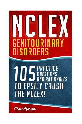 NCLEX: Genitourinary Disorders: 105 Nursing Practice Questions & Rationales to EASILY Crush the NCLEX! by Chase Hassen