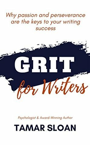 Grit for Writers: Why Passion and Perseverance are the Keys to Your Writing Success by Tamar Sloan
