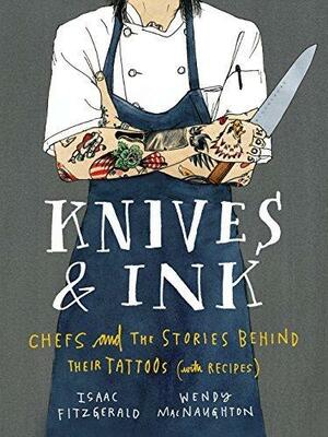 Knives & Ink: Chefs and the Stories Behind Their Tattoos by Wendy MacNaughton, Isaac Fitzgerald, Isaac Fitzgerald