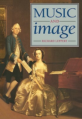 Music and Image: Domesticity, Ideology and Socio-Cultural Formation in Eighteenth-Century England by Richard Leppert
