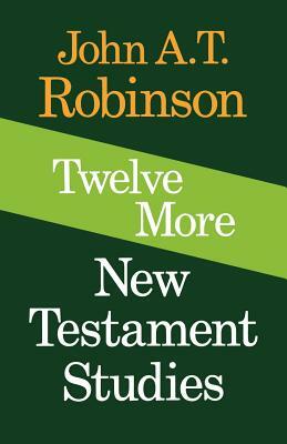 Twelve More New Testament Studies by John a. T. Robinson