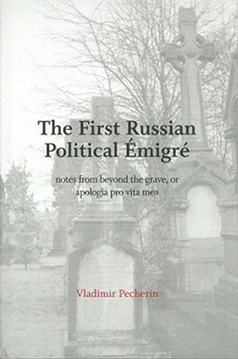 The First Russian Political Emigre: Notes from Beyond the Grave, or Apologia Pro Vitamea by Michael Katz, Vladimir Pecherin