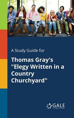 A Study Guide for Thomas Gray's "Elegy Written in a Country Churchyard" by Cengage Learning Gale