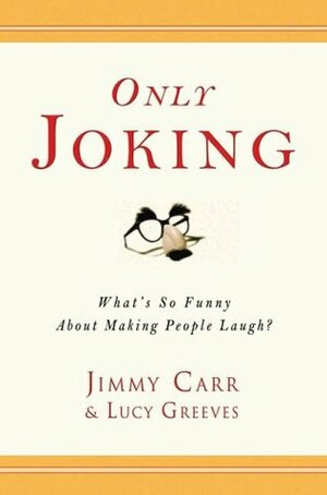 Only Joking: What's So Funny About Making People Laugh? by Lucy Greeves, Jimmy Carr