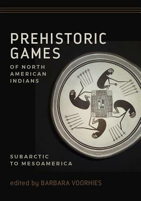 Prehistoric Games of North American Indians: Subarctic to Mesoamerica by Barbara Voorhies