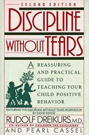 Discipline without Tears: A Reassuring & Practical Guide to Teaching Your Child Positive Behavior by Pearl Cassell, Rudolf Dreikurs