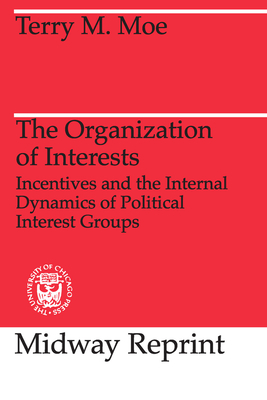 The Organization of Interests: Incentives and the Internal Dynamics of Political Interest Groups by Terry M. Moe