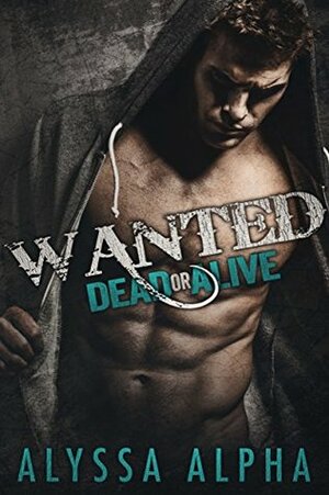 Wanted - Dead or Alive: A Bad Boy Outlaw Romance by Alyssa Alpha