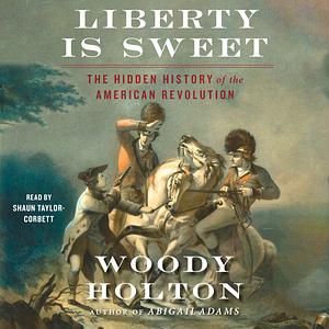 Liberty is Sweet: The Hidden History of the American Revolution by Woody Holton