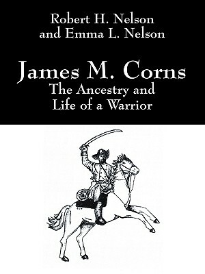 James M. Corns: The Ancestry and Life of a Warrior by Robert H. Nelson, Emma L. Nelson