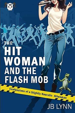 The Hitwoman and the Flash Mob: A Comical Crime Caper -- Book 40 Confessions of a Slightly Neurotic Hitwoman by JB Lynn