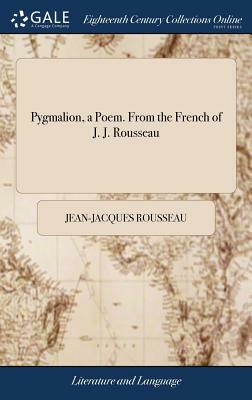 Pygmalion, a Poem. from the French of J. J. Rousseau by Jean-Jacques Rousseau