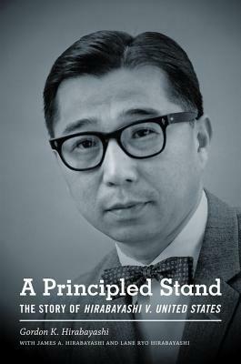 A Principled Stand: The Story of Hirabayashi V. United States by Gordon Hirabayashi, James A. Hirabayashi, Lane Ryo Hirabayashi