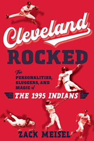 Cleveland Rocked: The Magic of the 1995 Indians by Zack Meisel