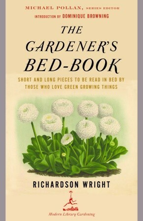 The Gardener's Bed-Book: Short and Long Pieces to Be Read in Bed by Those Who Love Green Growing Things by Richardson Wright, Dominique Browning